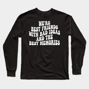 we're best friends with bad ideas and the best memories Long Sleeve T-Shirt